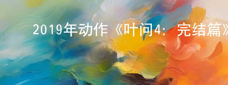 ﻿陈龙友发布﻿2019年动作《叶问4：完结篇》BD国粤双语中字迅雷下载_电影天堂